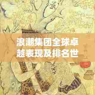 浪潮集团全球卓越表现及排名世界的重要性地位