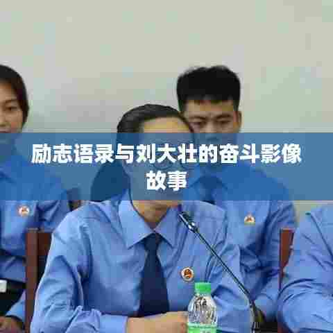 励志语录与刘大壮的奋斗影像故事