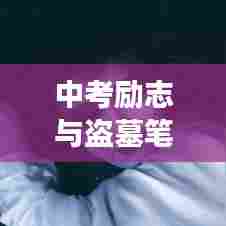 中考励志与盗墓笔记中的奋斗精神,激发无尽潜能,勇攀知识高峰