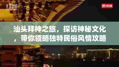 汕头拜神之旅,探访神秘文化,带你领略独特民俗风情攻略