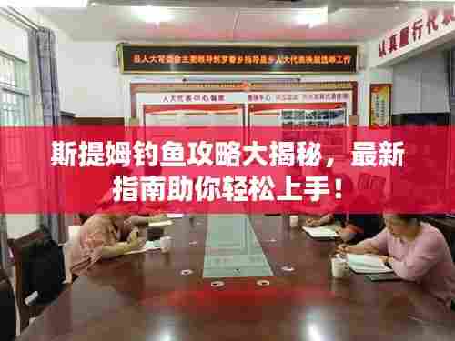 斯提姆钓鱼攻略大揭秘,最新指南助你轻松上手!