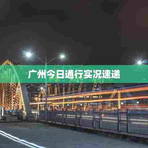 广州今日通行实况速递