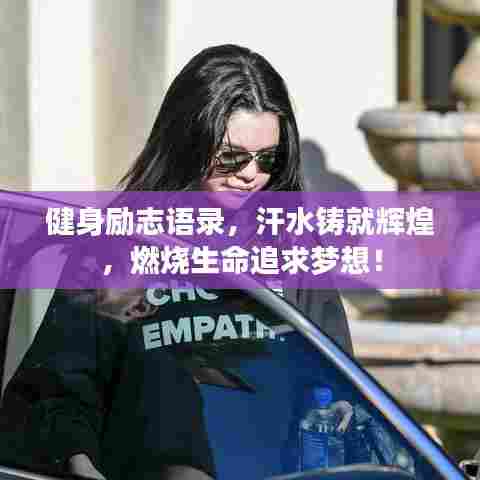 健身励志语录,汗水铸就辉煌,燃烧生命追求梦想!
