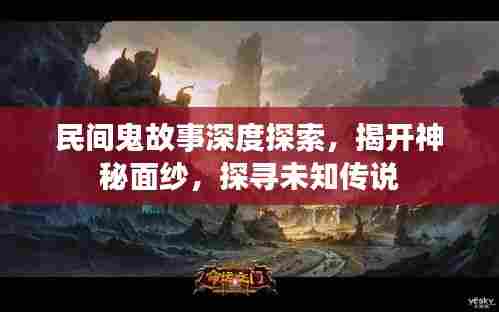 民间鬼故事深度探索,揭开神秘面纱,探寻未知传说