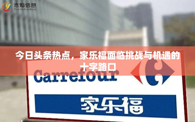 今日头条热点,家乐福面临挑战与机遇的十字路口