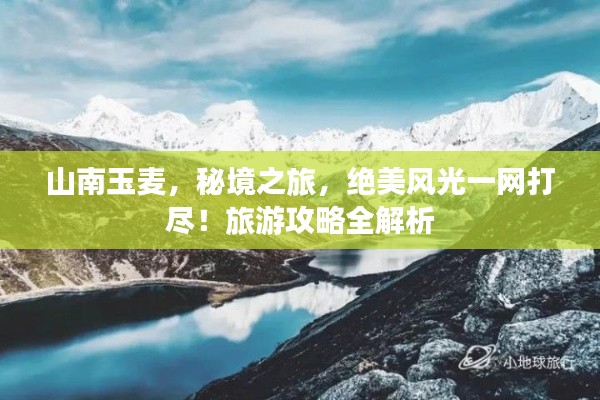 山南玉麦,秘境之旅,绝美风光一网打尽!旅游攻略全解析