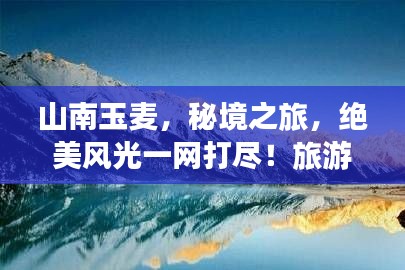 山南玉麦,秘境之旅,绝美风光一网打尽!旅游攻略全解析