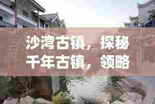 沙湾古镇，探秘千年古镇，领略独特风情旅游攻略！
