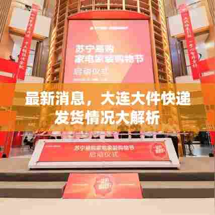 最新消息,大连大件快递发货情况大解析