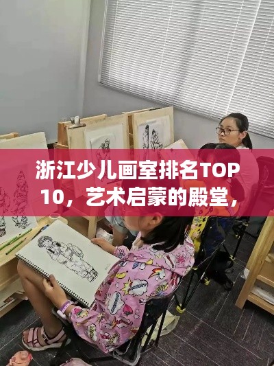 浙江少儿画室排名TOP10，艺术启蒙的殿堂，培养创意无限的未来之星