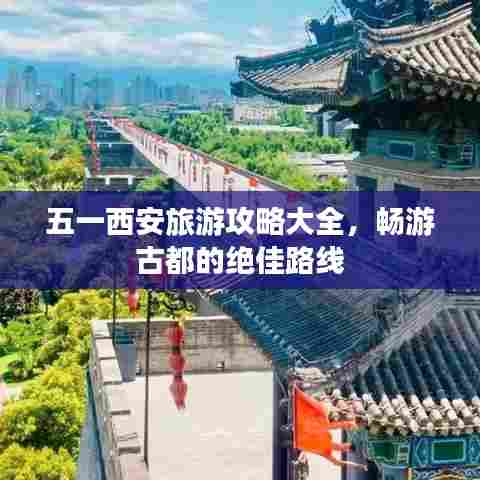 五一西安旅游攻略大全,畅游古都的绝佳路线