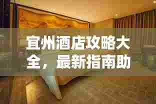 宜州酒店攻略大全,最新指南助你轻松入住心仪酒店!