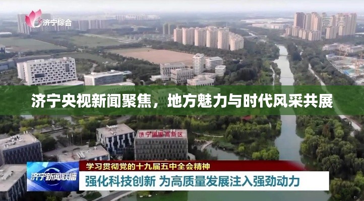 济宁央视新闻聚焦，地方魅力与时代风采共展