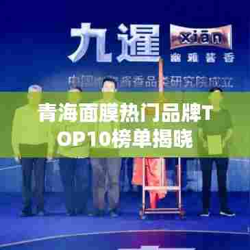 青海面膜热门品牌TOP10榜单揭晓