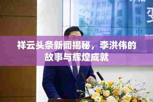 祥云头条新闻揭秘，李洪伟的故事与辉煌成就