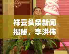 祥云头条新闻揭秘,李洪伟的故事与辉煌成就