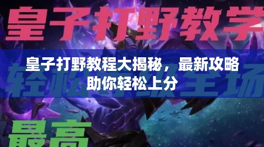 皇子打野教程大揭秘,最新攻略助你轻松上分