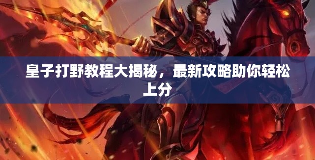 皇子打野教程大揭秘,最新攻略助你轻松上分