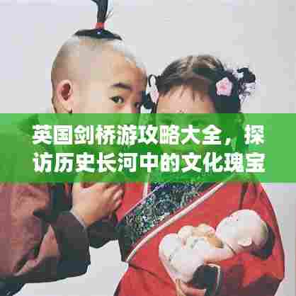 英国剑桥游攻略大全,探访历史长河中的文化瑰宝