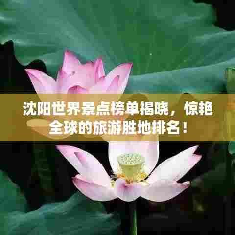 沈阳世界景点榜单揭晓,惊艳全球的旅游胜地排名!
