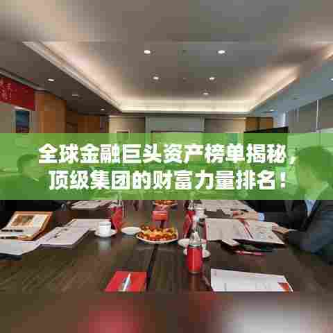 全球金融巨头资产榜单揭秘,顶级集团的财富力量排名!