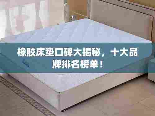橡胶床垫口碑大揭秘,十大品牌排名榜单!