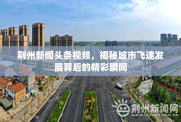 荆州新闻头条视频,揭秘城市飞速发展背后的精彩瞬间
