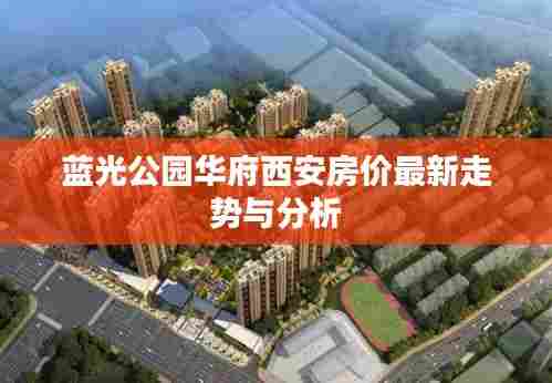 蓝光公园华府西安房价最新走势与分析