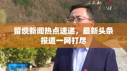 留坝新闻热点速递,最新头条报道一网打尽