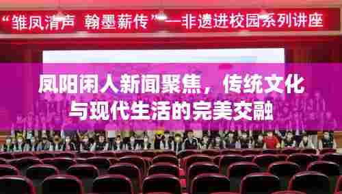 凤阳闲人新闻聚焦，传统文化与现代生活的完美交融