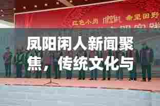 凤阳闲人新闻聚焦,传统文化与现代生活的完美交融