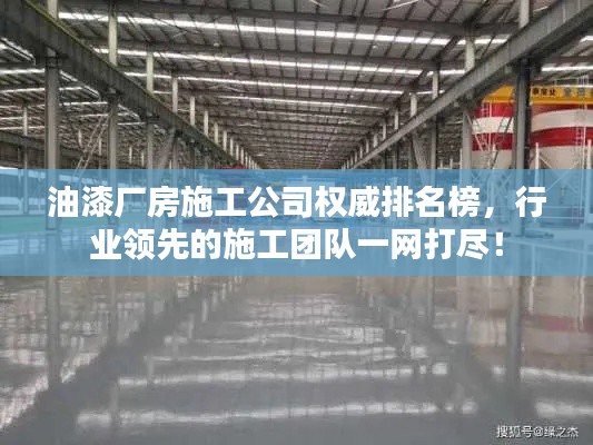 油漆厂房施工公司权威排名榜,行业领先的施工团队一网打尽!