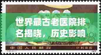 世界最古老医院排名揭晓，历史影响深远，探寻医学起源新视角