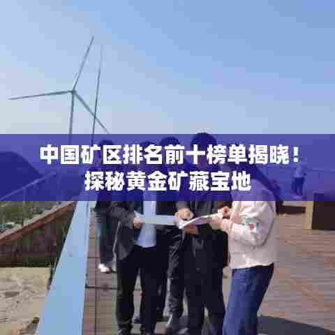 中国矿区排名前十榜单揭晓！探秘黄金矿藏宝地