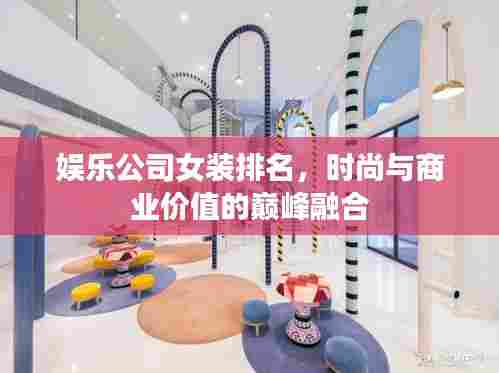 娱乐公司女装排名,时尚与商业价值的巅峰融合