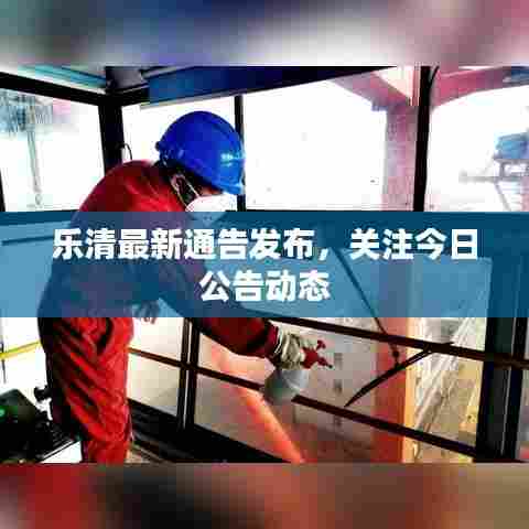 乐清最新通告发布，关注今日公告动态