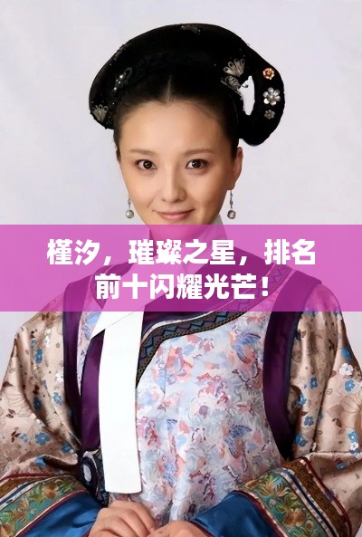 槿汐，璀璨之星，排名前十闪耀光芒！