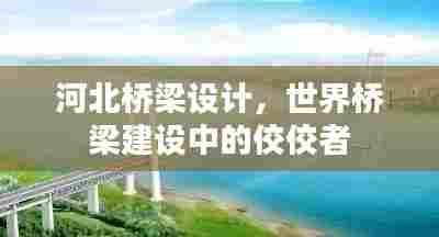 河北桥梁设计,世界桥梁建设中的佼佼者