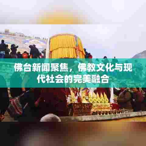 佛台新闻聚焦,佛教文化与现代社会的完美融合