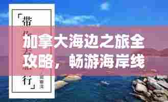 加拿大海边之旅全攻略,畅游海岸线精彩无限!