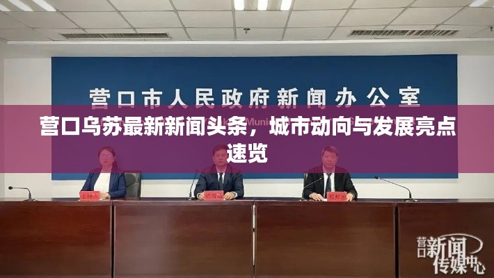 营口乌苏最新新闻头条,城市动向与发展亮点速览
