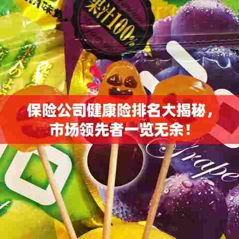 保险公司健康险排名大揭秘，市场领先者一览无余！