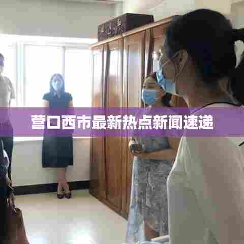 营口西市最新热点新闻速递