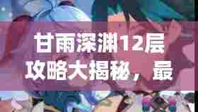 甘雨深渊12层攻略大揭秘,最新实战技巧助你轻松登顶!