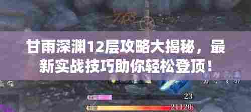 甘雨深渊12层攻略大揭秘,最新实战技巧助你轻松登顶!