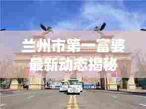 兰州市第一富婆最新动态揭秘