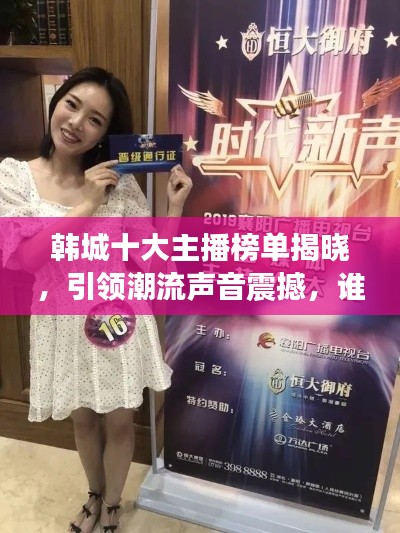 韩城十大主播榜单揭晓,引领潮流声音震撼,谁最吸睛?