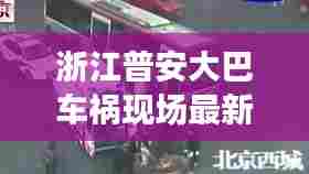 浙江普安大巴车祸现场最新消息,情况紧急令人揪心