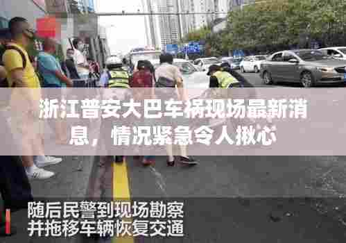 浙江普安大巴车祸现场最新消息,情况紧急令人揪心