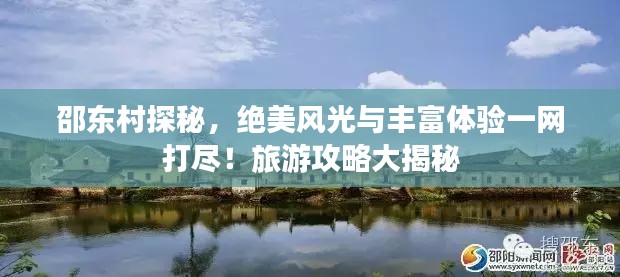 邵东村探秘,绝美风光与丰富体验一网打尽!旅游攻略大揭秘